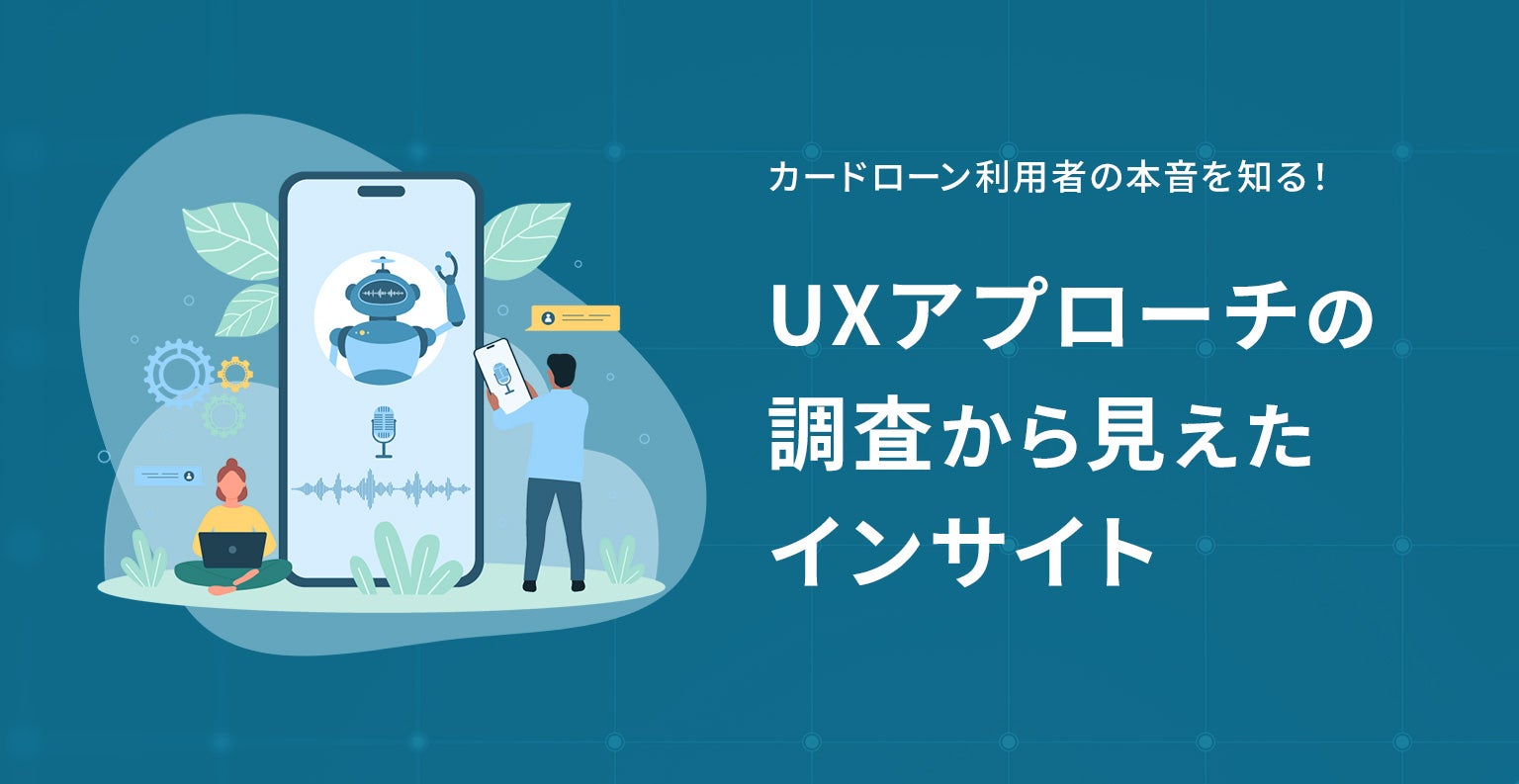 カードローン利用者の本音を知る！UXアプローチの調査から見えたインサイト