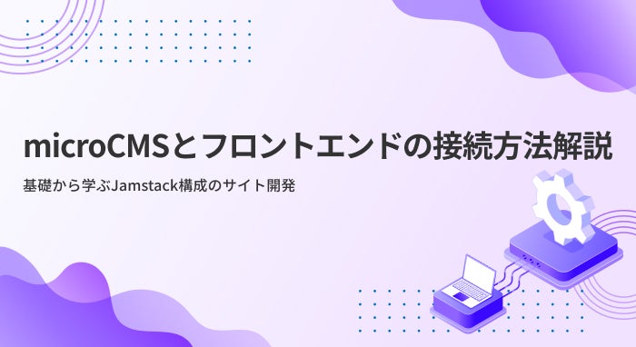 microCMSとフロントエンドの接続方法解説
