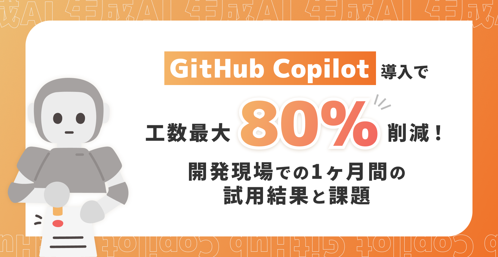 GitHub Copilot導入で工数最大80%削減！開発現場での1ヶ月間の試用結果と課題