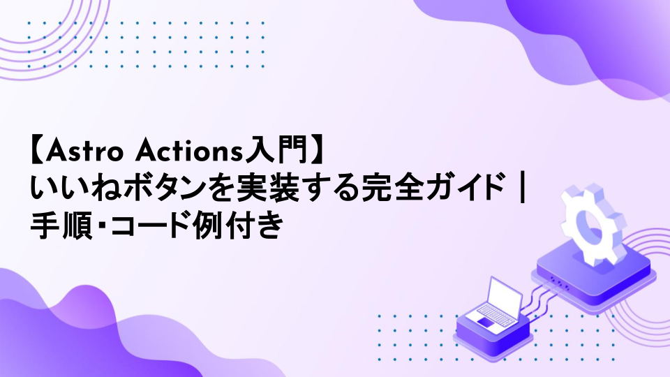 【Astro Actions入門】いいねボタンを実装する完全ガイド｜手順・コード例付き